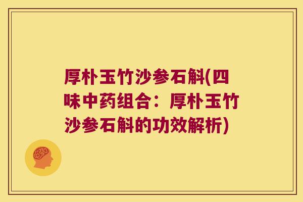 厚朴玉竹沙参石斛(四味中药组合：厚朴玉竹沙参石斛的功效解析)