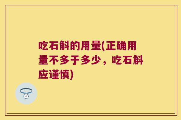 吃石斛的用量(正确用量不多于多少，吃石斛应谨慎)