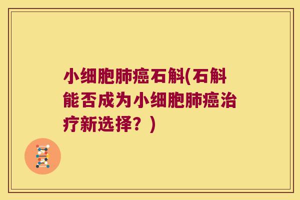 小细胞肺癌石斛(石斛能否成为小细胞肺癌治疗新选择？)