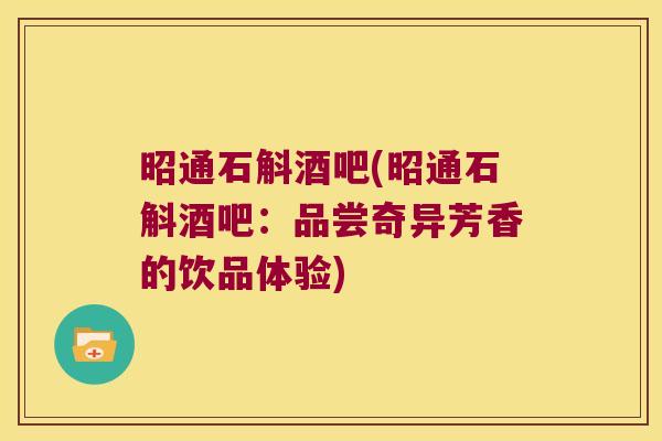 昭通石斛酒吧(昭通石斛酒吧：品尝奇异芳香的饮品体验)