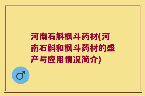 河南石斛枫斗药材(河南石斛和枫斗药材的盛产与应用情况简介)