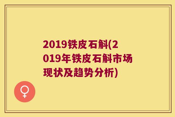 2019铁皮石斛(2019年铁皮石斛市场现状及趋势分析)