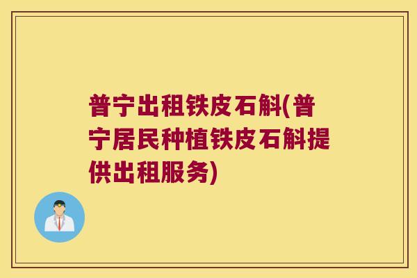 普宁出租铁皮石斛(普宁居民种植铁皮石斛提供出租服务)