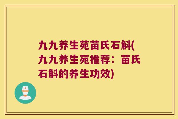 九九养生苑苗氏石斛(九九养生苑推荐：苗氏石斛的养生功效)