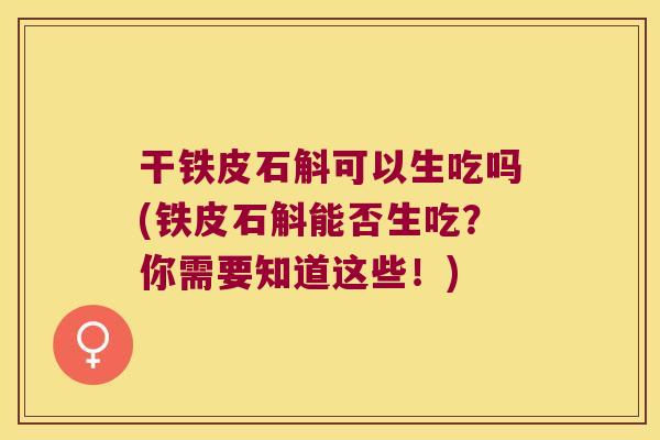 干铁皮石斛可以生吃吗(铁皮石斛能否生吃？你需要知道这些！)