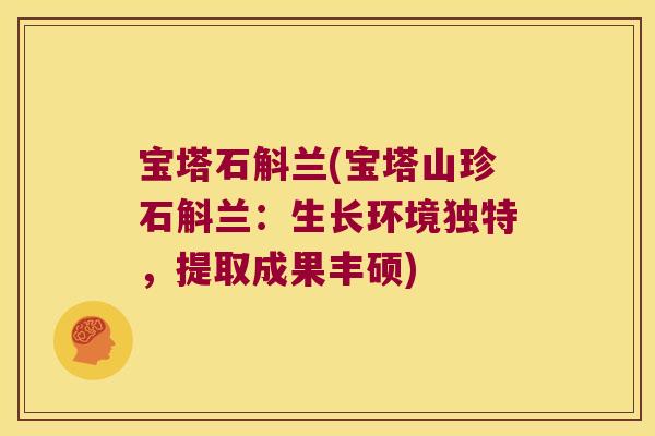 宝塔石斛兰(宝塔山珍石斛兰：生长环境独特，提取成果丰硕)