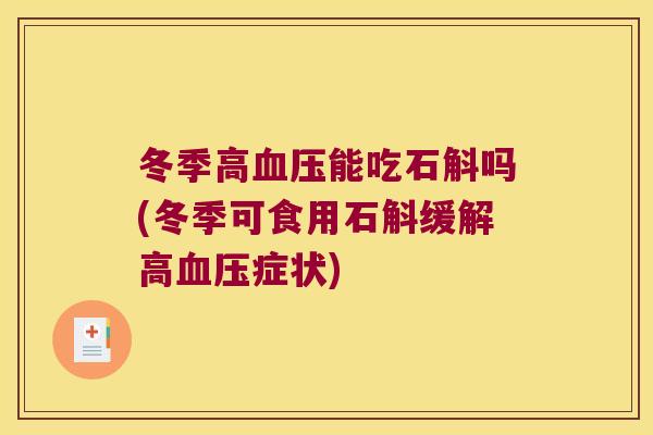 冬季高血压能吃石斛吗(冬季可食用石斛缓解高血压症状)