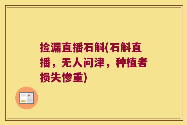 捡漏直播石斛(石斛直播，无人问津，种植者损失惨重)