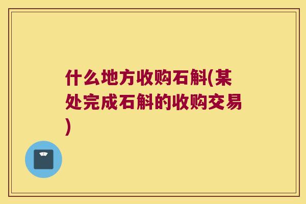 什么地方收购石斛(某处完成石斛的收购交易)