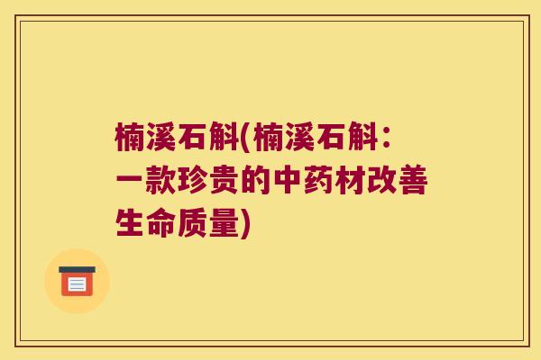 楠溪石斛(楠溪石斛：一款珍贵的中药材改善生命质量)