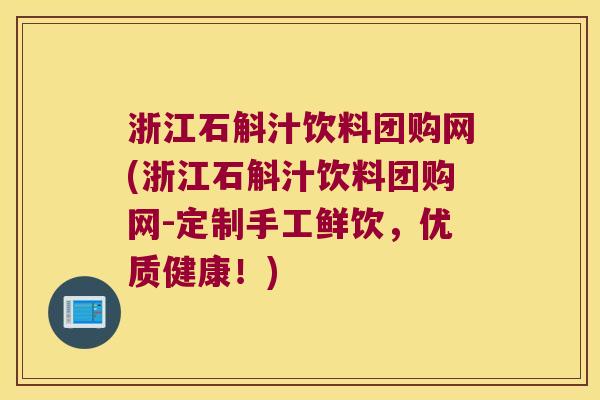 浙江石斛汁饮料团购网(浙江石斛汁饮料团购网-定制手工鲜饮，优质健康！)