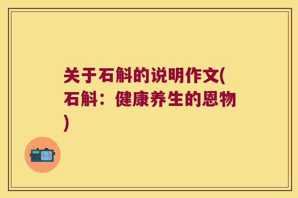 关于石斛的说明作文(石斛:健康养生的恩物) 关于石斛的说明作文(石斛:健康养生的恩物)