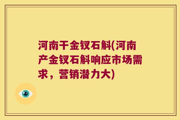 河南干金钗石斛(河南产金钗石斛响应市场需求，营销潜力大)