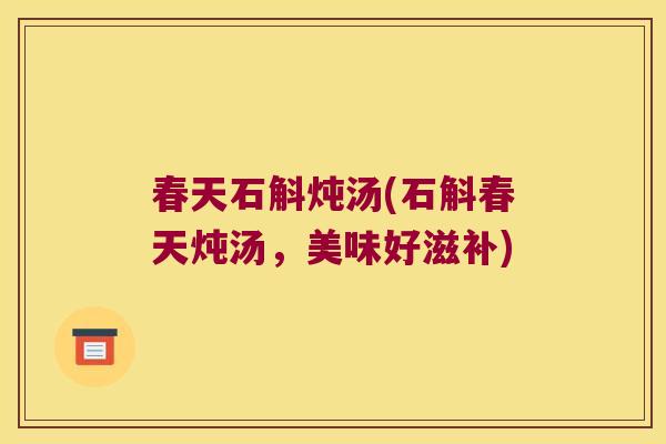 春天石斛炖汤(石斛春天炖汤，美味好滋补)