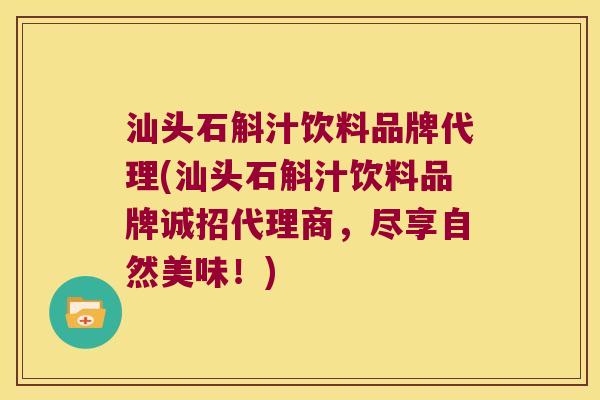 汕头石斛汁饮料品牌代理(汕头石斛汁饮料品牌诚招代理商，尽享自然美味！)