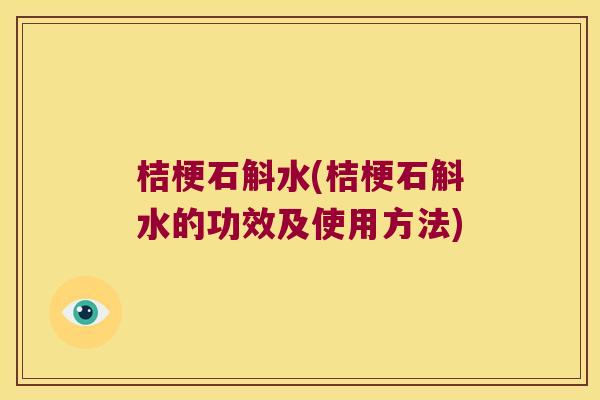 桔梗石斛水(桔梗石斛水的功效及使用方法)
