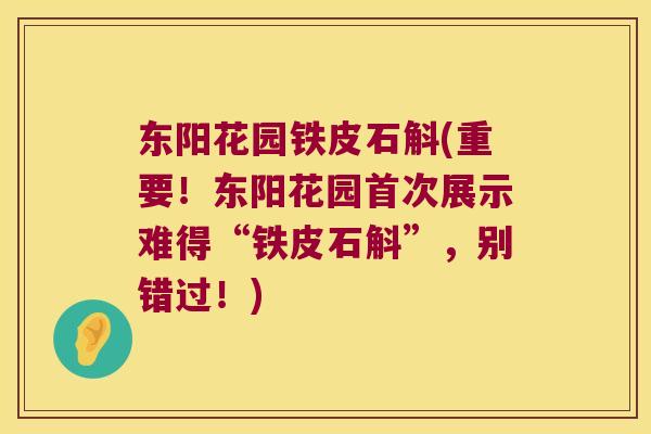 东阳花园铁皮石斛(重要！东阳花园首次展示难得“铁皮石斛”，别错过！)