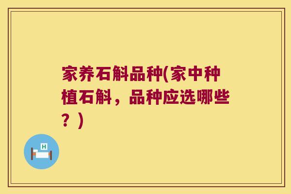 家养石斛品种(家中种植石斛，品种应选哪些？)