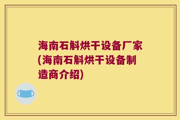 海南石斛烘干设备厂家(海南石斛烘干设备制造商介绍)