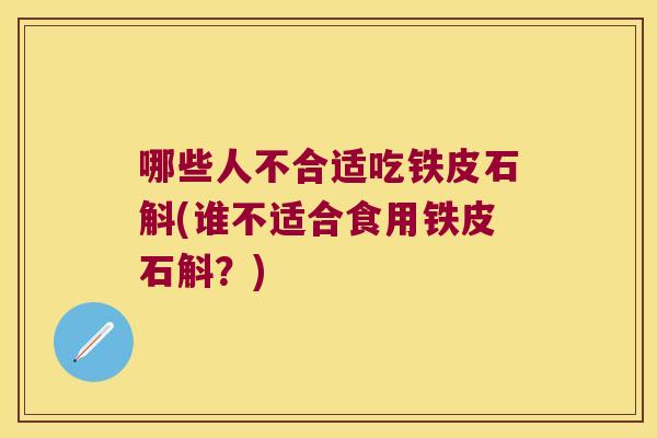 哪些人不合适吃铁皮石斛(谁不适合食用铁皮石斛？)