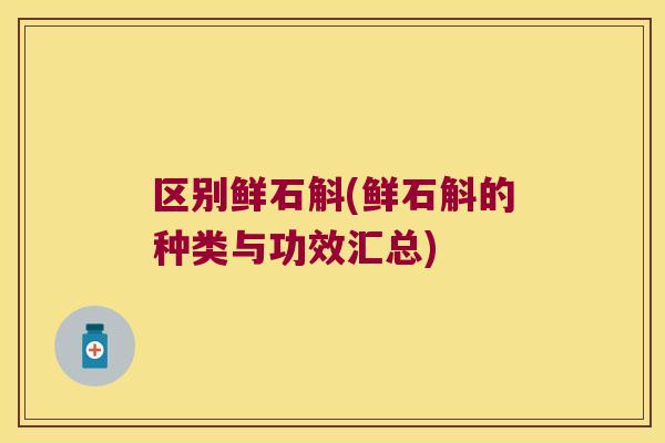 区别鲜石斛(鲜石斛的种类与功效汇总)