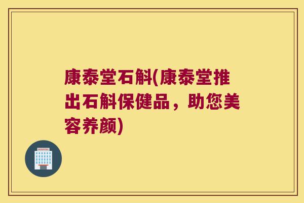 康泰堂石斛(康泰堂推出石斛保健品，助您美容养颜)