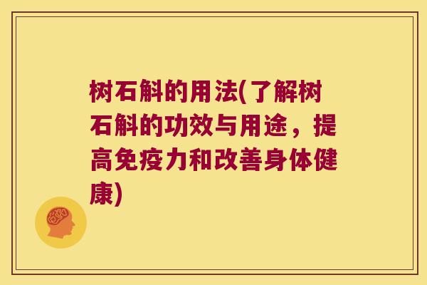 树石斛的用法(了解树石斛的功效与用途,提高力和改善身体健康) 树石斛的用法(了解树石斛的功效与用途,提高力和改善身体健康)