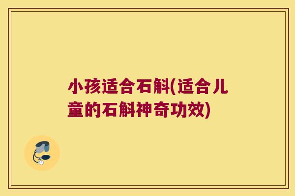 小孩适合石斛(适合儿童的石斛神奇功效)