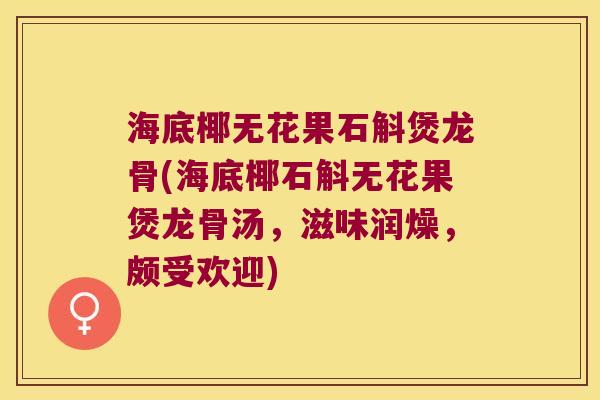 海底椰无花果石斛煲龙骨(海底椰石斛无花果煲龙骨汤，滋味润燥，颇受欢迎)