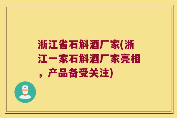浙江省石斛酒厂家(浙江一家石斛酒厂家亮相，产品备受关注)