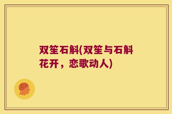 双笙石斛(双笙与石斛花开，恋歌动人)