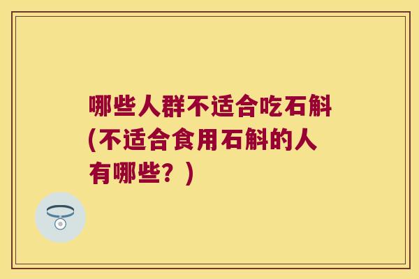 哪些人群不适合吃石斛(不适合食用石斛的人有哪些？)
