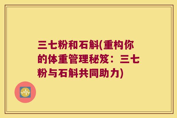 三七粉和石斛(重构你的体重管理秘笈：三七粉与石斛共同助力)