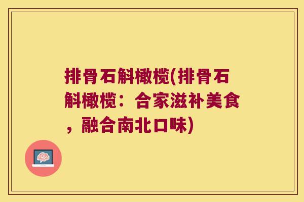 排骨石斛橄榄(排骨石斛橄榄：合家滋补美食，融合南北口味)