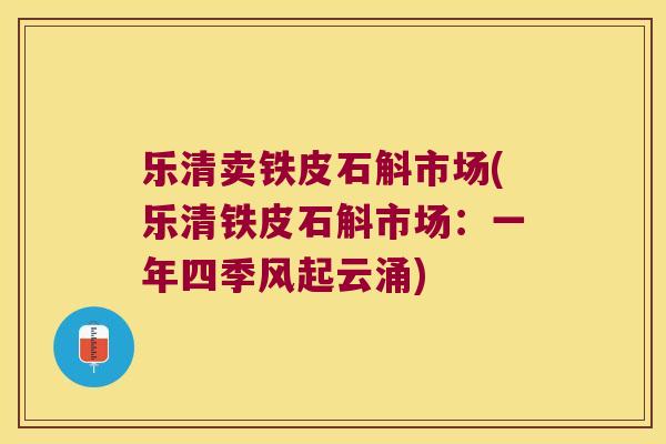 乐清卖铁皮石斛市场(乐清铁皮石斛市场：一年四季风起云涌)