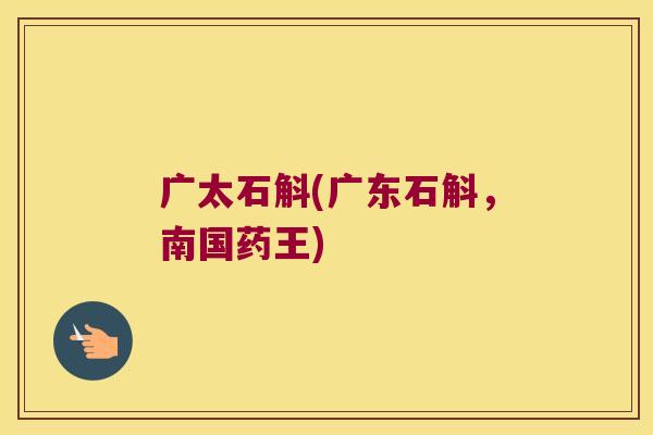 广太石斛(广东石斛，南国药王)
