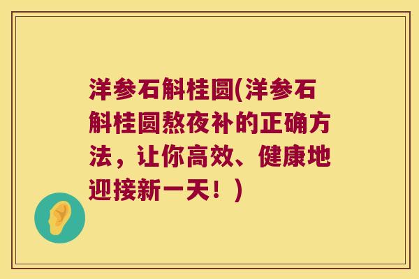 洋参石斛桂圆(洋参石斛桂圆熬夜补的正确方法，让你高效、健康地迎接新一天！)
