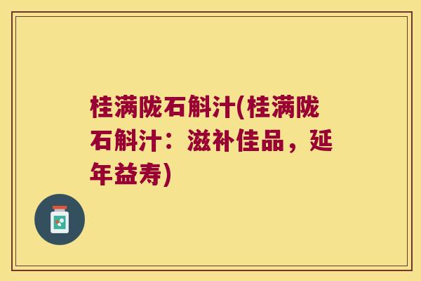 桂满陇石斛汁(桂满陇石斛汁：滋补佳品，延年益寿)