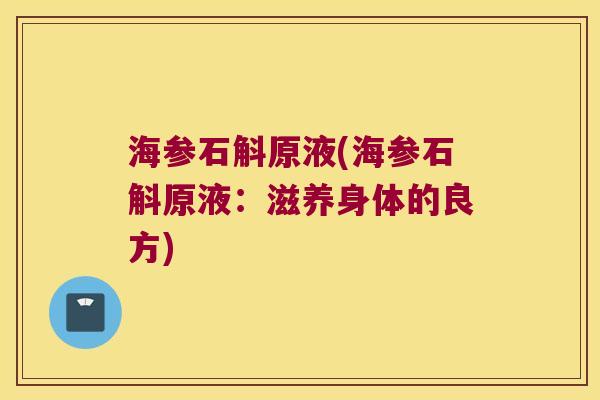 海参石斛原液(海参石斛原液：滋养身体的良方)