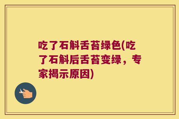 吃了石斛舌苔绿色(吃了石斛后舌苔变绿，专家揭示原因)