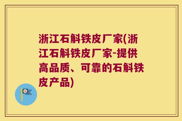 浙江石斛铁皮厂家(浙江石斛铁皮厂家-提供高品质、可靠的石斛铁皮产品)