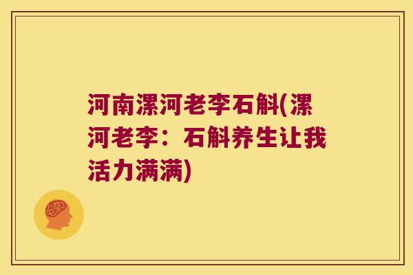 河南漯河老李石斛(漯河老李：石斛养生让我活力满满)