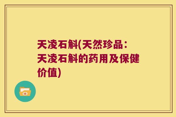 天凌石斛(天然珍品：天凌石斛的药用及保健价值)