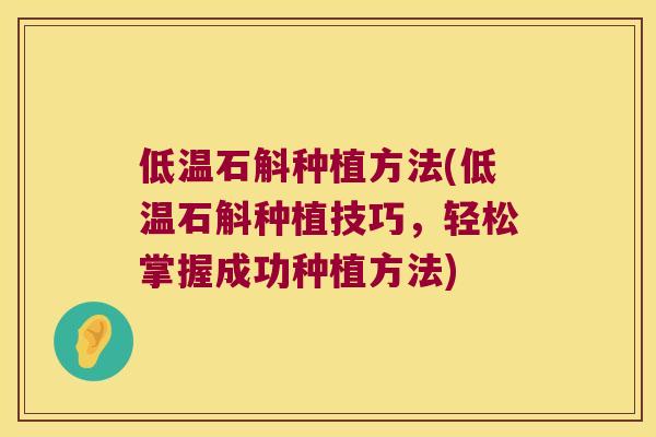 低温石斛种植方法(低温石斛种植技巧，轻松掌握成功种植方法)