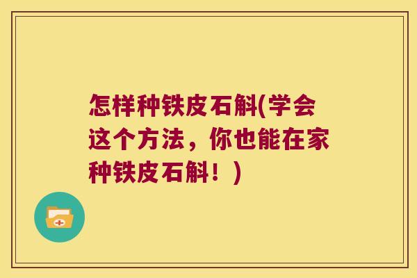 怎样种铁皮石斛(学会这个方法，你也能在家种铁皮石斛！)