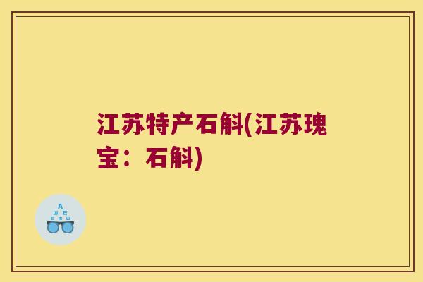 江苏特产石斛(江苏瑰宝：石斛)