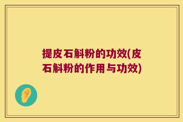 提皮石斛粉的功效(皮石斛粉的作用与功效) 提皮石斛粉的功效(皮石斛粉的作用与功效)