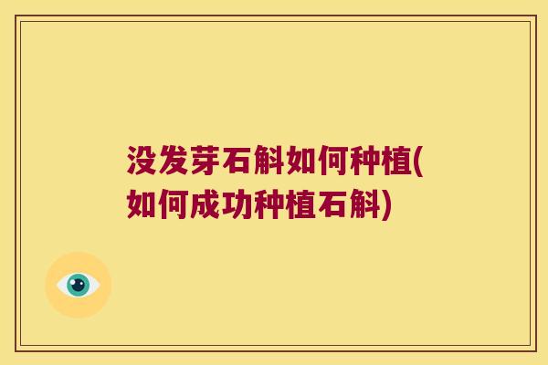 没发芽石斛如何种植(如何成功种植石斛)