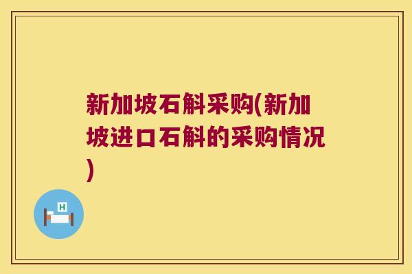 新加坡石斛采购(新加坡进口石斛的采购情况)