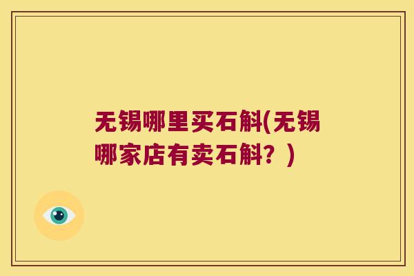 无锡哪里买石斛(无锡哪家店有卖石斛？)